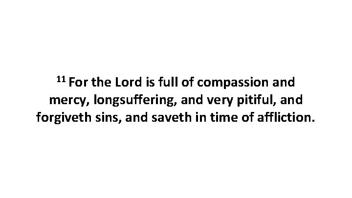 11 For the Lord is full of compassion and mercy, longsuffering, and very pitiful,