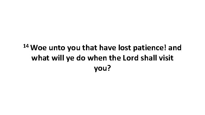14 Woe unto you that have lost patience! and what will ye do when