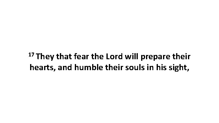 17 They that fear the Lord will prepare their hearts, and humble their souls