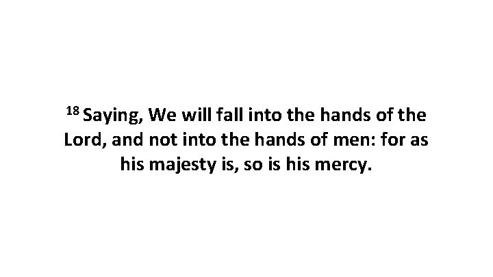 18 Saying, We will fall into the hands of the Lord, and not into