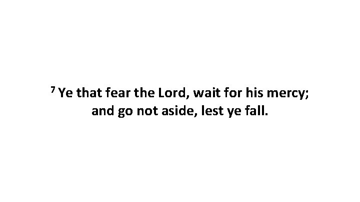 7 Ye that fear the Lord, wait for his mercy; and go not aside,