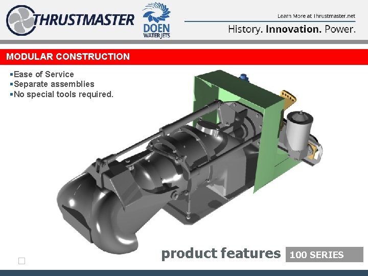 MODULAR CONSTRUCTION §Ease of Service §Separate assemblies §No special tools required. product features 100