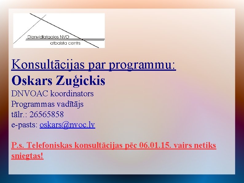 Konsultācijas par programmu: Oskars Zuģickis DNVOAC koordinators Programmas vadītājs tālr. : 26565858 e-pasts: oskars@nvoc.