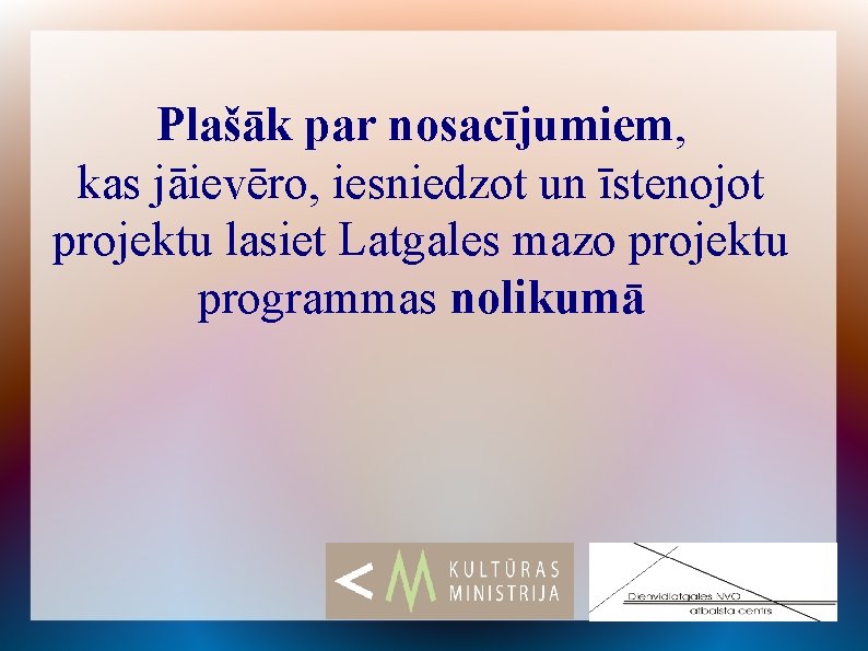 Plašāk par nosacījumiem, kas jāievēro, iesniedzot un īstenojot projektu lasiet Latgales mazo projektu programmas