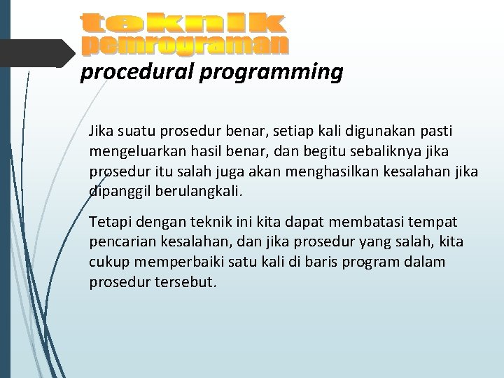 procedural programming Jika suatu prosedur benar, setiap kali digunakan pasti mengeluarkan hasil benar, dan procedural programming Jika suatu prosedur benar, setiap kali digunakan pasti mengeluarkan hasil benar, dan