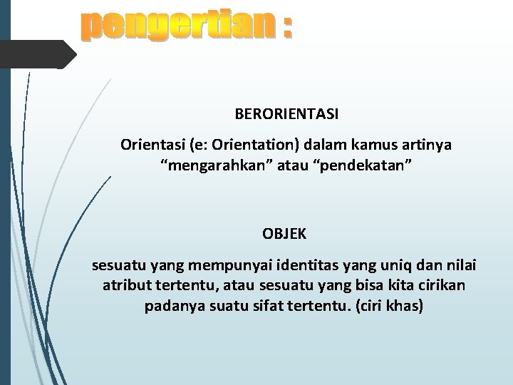 BERORIENTASI Orientasi (e: Orientation) dalam kamus artinya “mengarahkan” atau “pendekatan” OBJEK sesuatu yang mempunyai BERORIENTASI Orientasi (e: Orientation) dalam kamus artinya “mengarahkan” atau “pendekatan” OBJEK sesuatu yang mempunyai