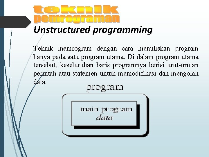 Unstructured programming Teknik memrogram dengan cara menuliskan program hanya pada satu program utama. Di Unstructured programming Teknik memrogram dengan cara menuliskan program hanya pada satu program utama. Di