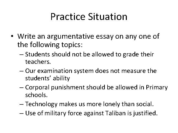 Practice Situation • Write an argumentative essay on any one of the following topics: