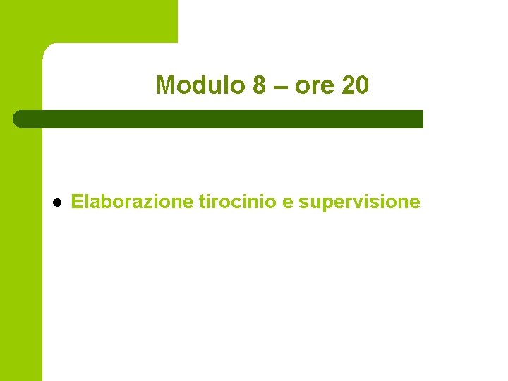 Modulo 8 – ore 20 l Elaborazione tirocinio e supervisione 