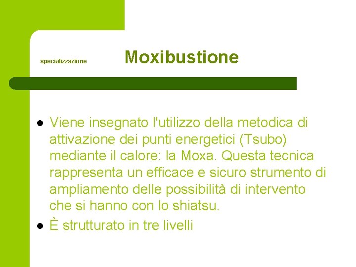  Moxibustione specializzazione l l Viene insegnato l'utilizzo della metodica di attivazione dei punti