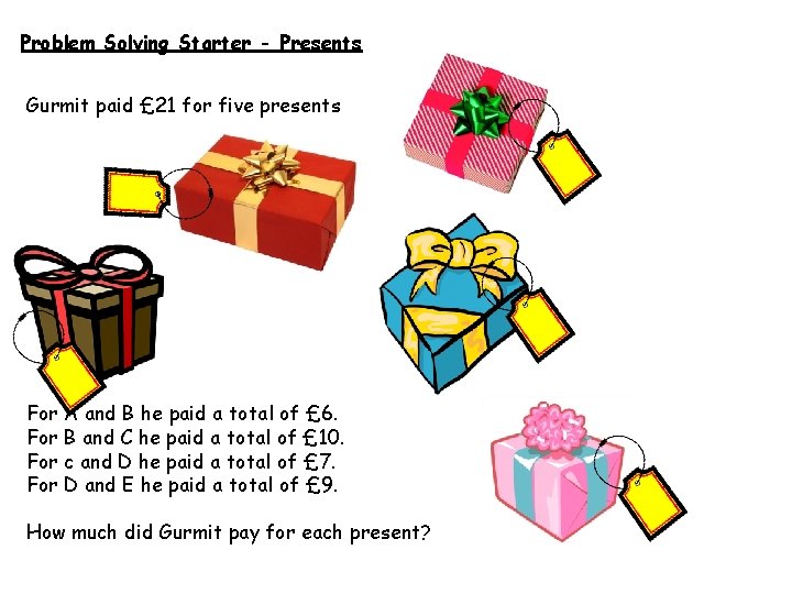 Problem Solving Starter - Presents Gurmit paid £ 21 for five presents For A