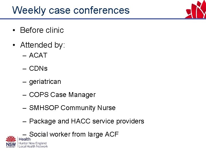 Weekly case conferences • Before clinic • Attended by: – ACAT – CDNs –