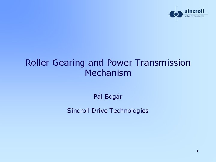 Roller Gearing and Power Transmission Mechanism Pál Bogár Sincroll Drive Technologies 1 