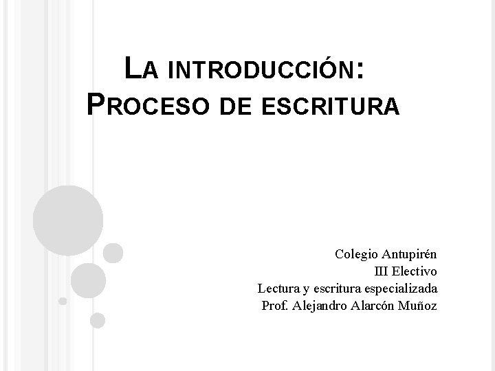 LA INTRODUCCIÓN: PROCESO DE ESCRITURA Colegio Antupirén III Electivo Lectura y escritura especializada Prof.