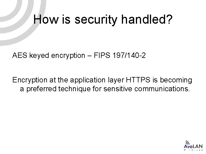 How is security handled? AES keyed encryption – FIPS 197/140 -2 Encryption at the