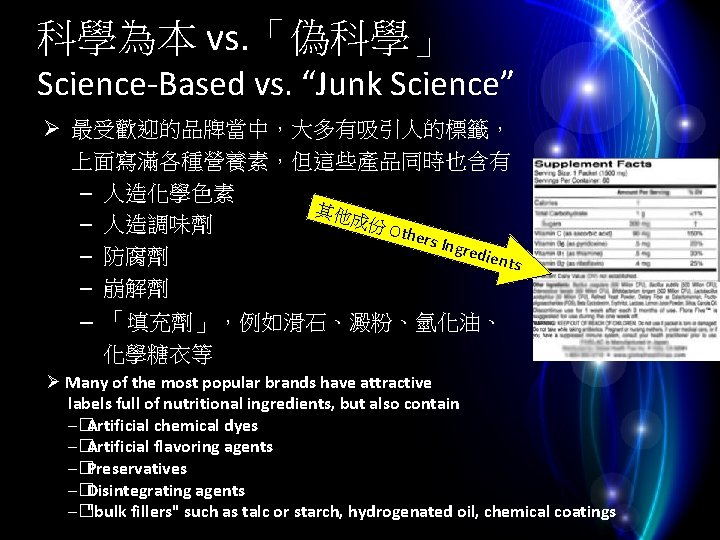 科學為本 vs. 「偽科學」 Science-Based vs. “Junk Science” Ø 最受歡迎的品牌當中，大多有吸引人的標籤， 上面寫滿各種營養素，但這些產品同時也含有 – 人造化學色素 其他 成份