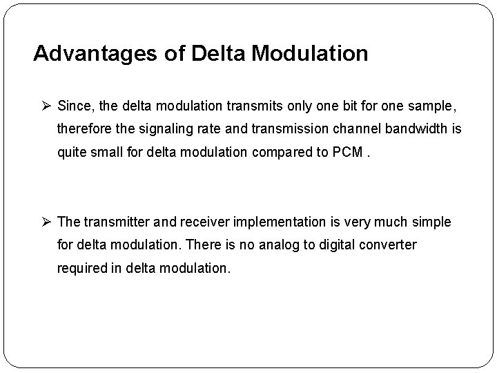 Advantages of Delta Modulation Ø Since, the delta modulation transmits only one bit for