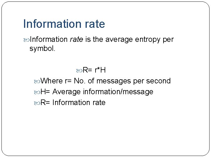 Information rate is the average entropy per symbol. R= r*H Where r= No. of