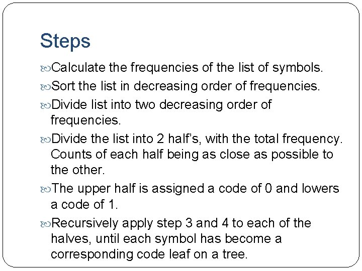 Steps Calculate the frequencies of the list of symbols. Sort the list in decreasing