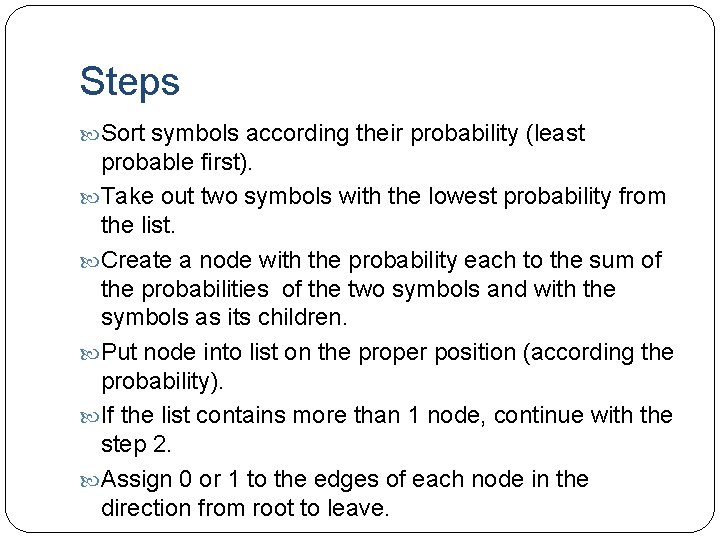 Steps Sort symbols according their probability (least probable first). Take out two symbols with