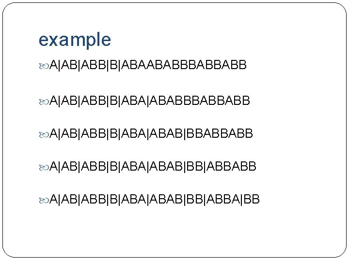 example A|AB|ABB|B|ABAABABBBABBABB A|AB|ABB|B|ABA|ABAB|BBABBABB A|AB|ABB|B|ABA|ABAB|BB|ABBA|BB 