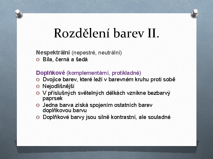 Rozdělení barev II. Nespektrální (nepestré, neutrální) O Bíla, černá a šedá Doplňkové (komplementární, protikladné)