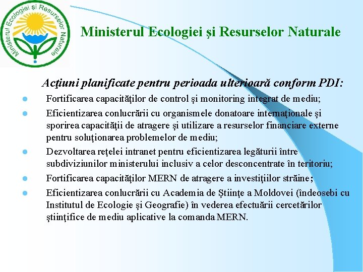 Ministerul Ecologiei şi Resurselor Naturale Acţiuni planificate pentru perioada ulterioară conform PDI: l Ministerul Ecologiei şi Resurselor Naturale Acţiuni planificate pentru perioada ulterioară conform PDI: l