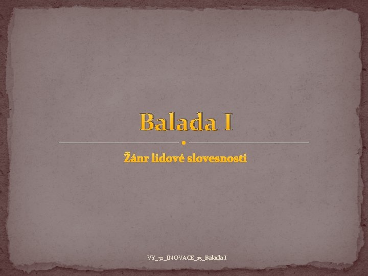 Balada I Žánr lidové slovesnosti VY_32_INOVACE_15_Balada I 