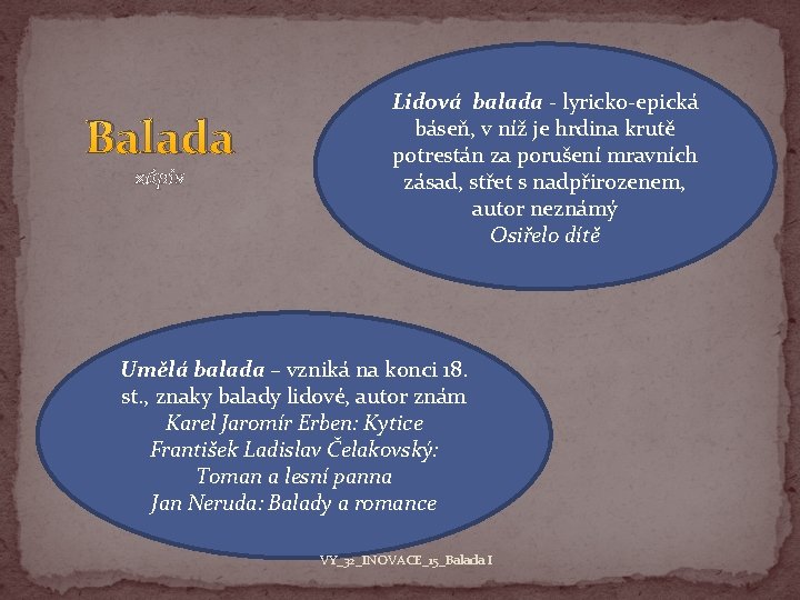 Balada zápis Lidová balada - lyricko-epická báseň, v níž je hrdina krutě potrestán za