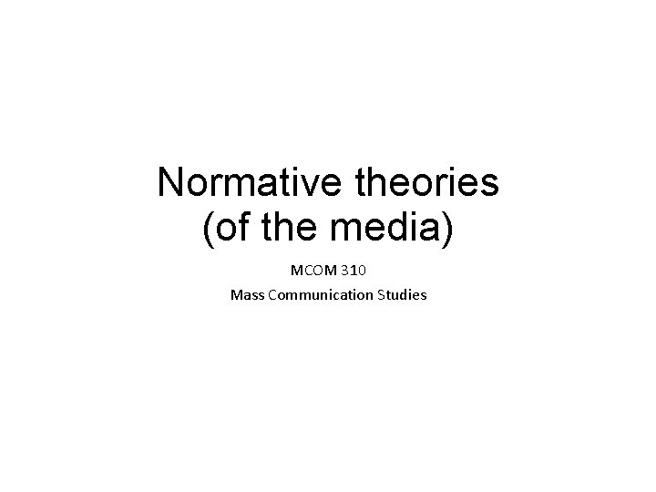 Normative theories (of the media) MCOM 310 Mass Communication Studies 