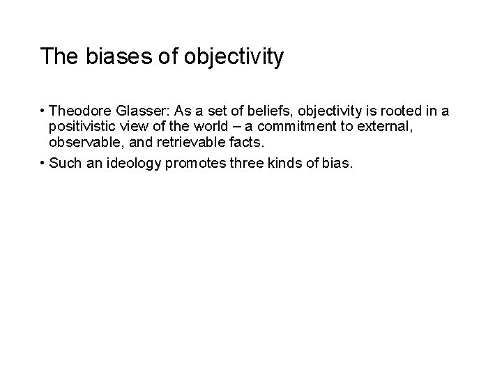The biases of objectivity • Theodore Glasser: As a set of beliefs, objectivity is