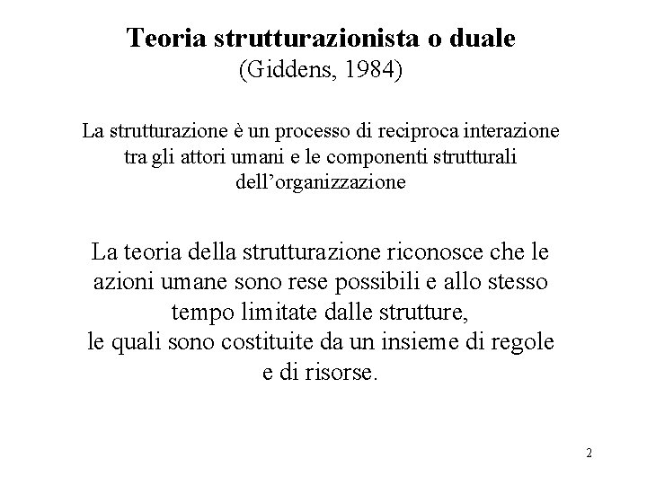 Teoria strutturazionista o duale (Giddens, 1984) La strutturazione è un processo di reciproca interazione