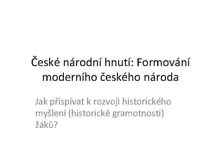 České národní hnutí: Formování moderního českého národa Jak přispívat k rozvoji historického myšlení (historické