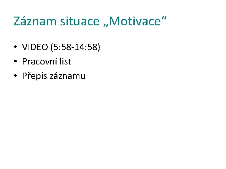 Záznam situace „Motivace“ • VIDEO (5: 58 -14: 58) • Pracovní list • Přepis