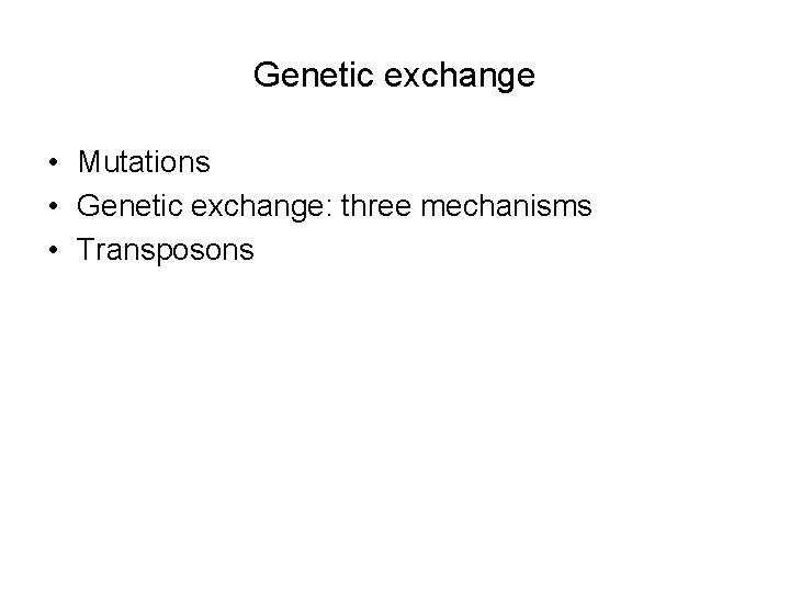 Genetic exchange • Mutations • Genetic exchange: three mechanisms • Transposons Genetic exchange • Mutations • Genetic exchange: three mechanisms • Transposons