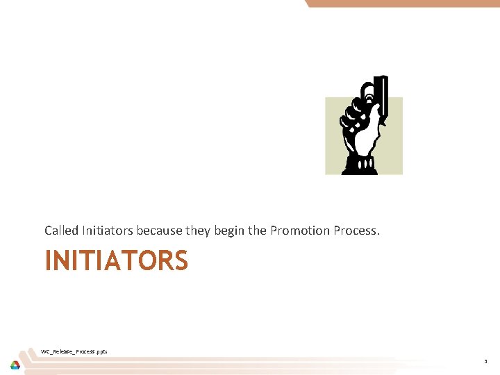 Called Initiators because they begin the Promotion Process. INITIATORS WC_Release_Process. pptx 3 