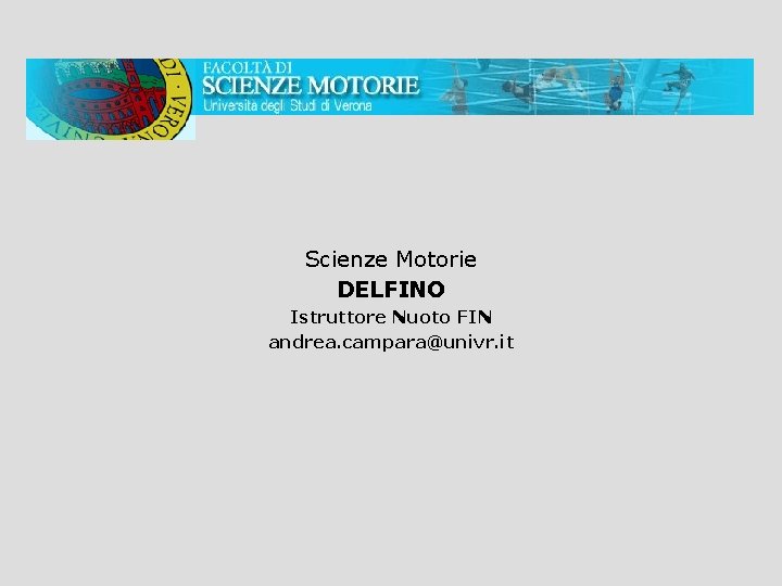Scienze Motorie DELFINO Istruttore Nuoto FIN andrea. campara@univr. it 