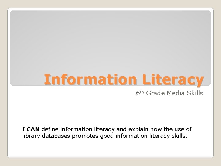 Information Literacy 6 th Grade Media Skills I CAN define information literacy and explain