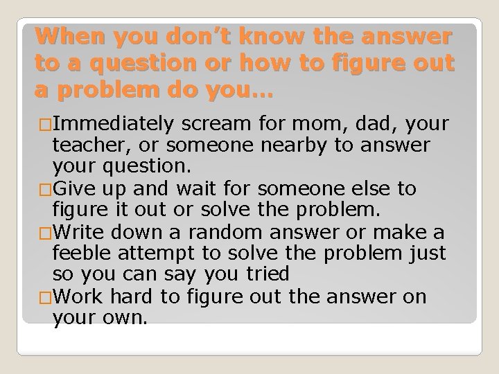 When you don’t know the answer to a question or how to figure out