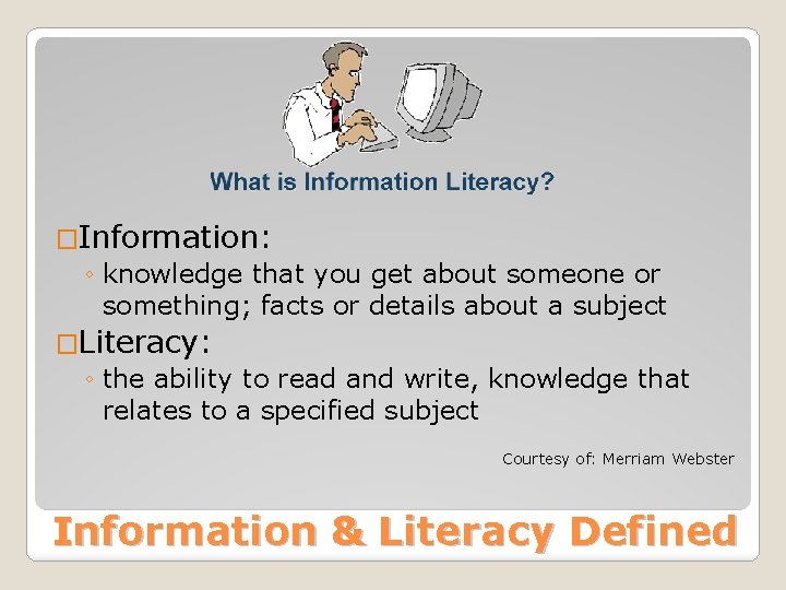 �Information: ◦ knowledge that you get about someone or something; facts or details about