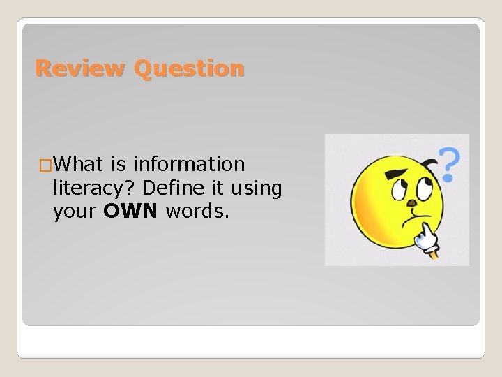 Review Question �What is information literacy? Define it using your OWN words. 