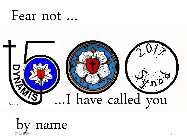 Fear not … …I have called you by name 07. 12. 2020 1 