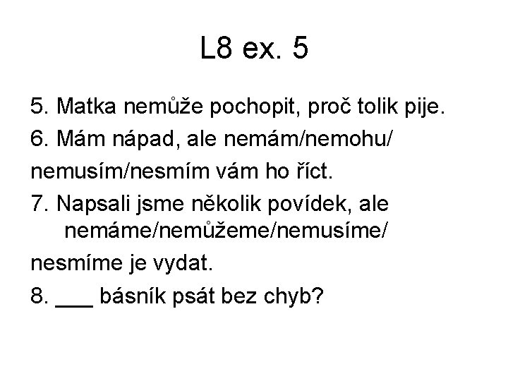 L 8 ex. 5 5. Matka nemůže pochopit, proč tolik pije. 6. Mám nápad, L 8 ex. 5 5. Matka nemůže pochopit, proč tolik pije. 6. Mám nápad,