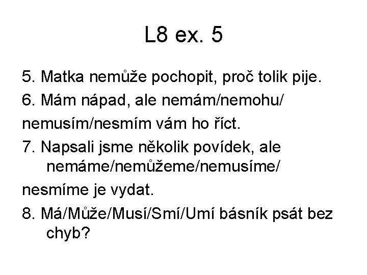 L 8 ex. 5 5. Matka nemůže pochopit, proč tolik pije. 6. Mám nápad, L 8 ex. 5 5. Matka nemůže pochopit, proč tolik pije. 6. Mám nápad,