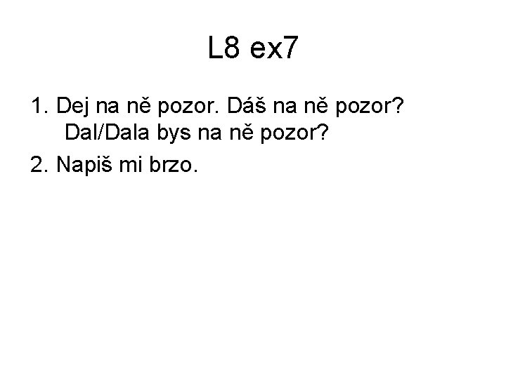 L 8 ex 7 1. Dej na ně pozor. Dáš na ně pozor? Dal/Dala L 8 ex 7 1. Dej na ně pozor. Dáš na ně pozor? Dal/Dala