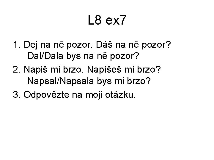 L 8 ex 7 1. Dej na ně pozor. Dáš na ně pozor? Dal/Dala L 8 ex 7 1. Dej na ně pozor. Dáš na ně pozor? Dal/Dala