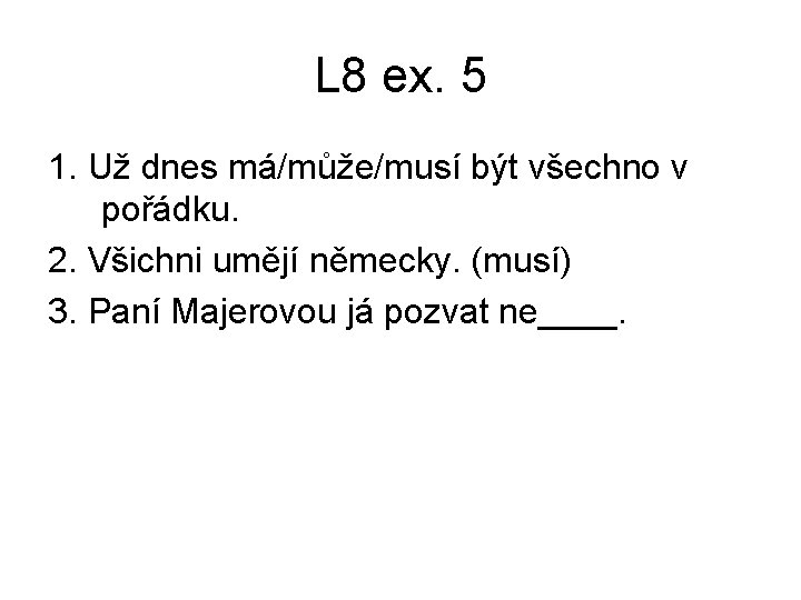 L 8 ex. 5 1. Už dnes má/může/musí být všechno v pořádku. 2. Všichni L 8 ex. 5 1. Už dnes má/může/musí být všechno v pořádku. 2. Všichni