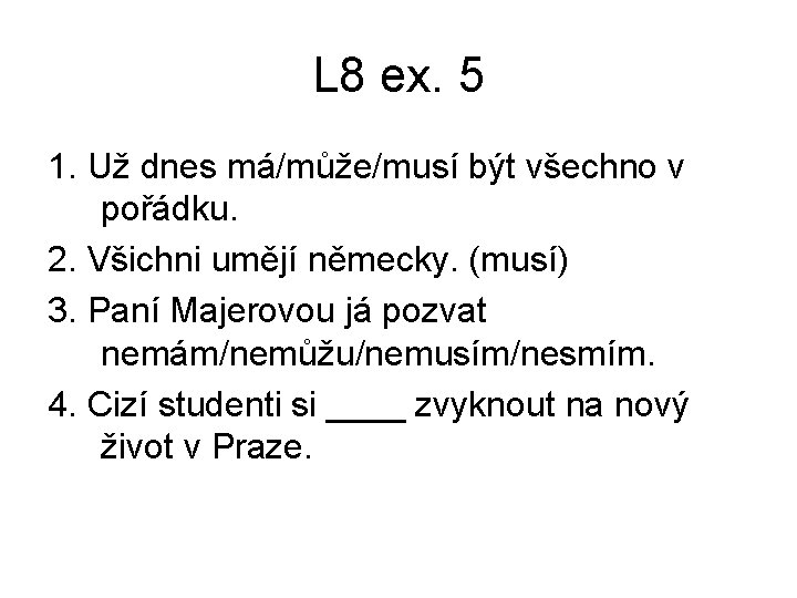 L 8 ex. 5 1. Už dnes má/může/musí být všechno v pořádku. 2. Všichni L 8 ex. 5 1. Už dnes má/může/musí být všechno v pořádku. 2. Všichni