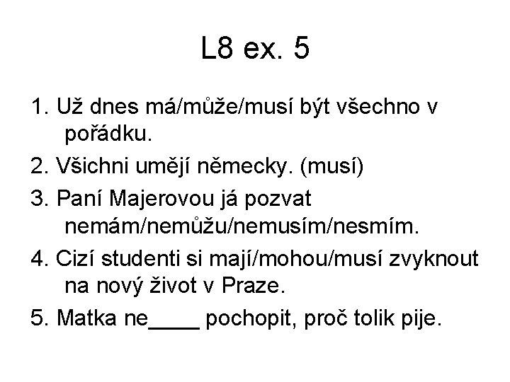 L 8 ex. 5 1. Už dnes má/může/musí být všechno v pořádku. 2. Všichni L 8 ex. 5 1. Už dnes má/může/musí být všechno v pořádku. 2. Všichni