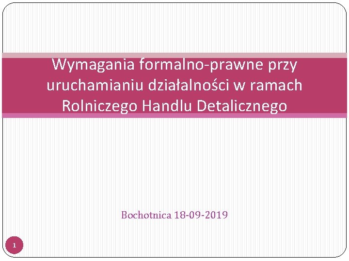 Wymagania formalno-prawne przy uruchamianiu działalności w ramach Rolniczego Handlu Detalicznego Bochotnica 18 -09 -2019